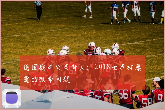 德国战车失灵背后：2018世界杯暴露的致命问题