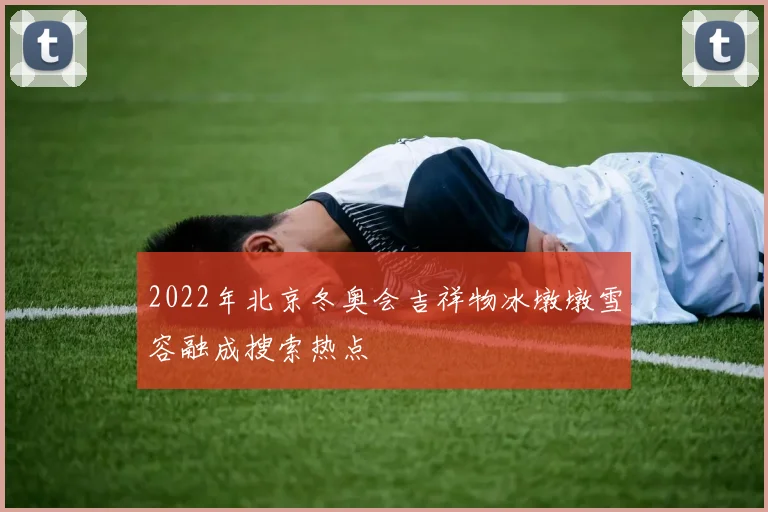 2022年北京冬奥会吉祥物冰墩墩雪容融成搜索热点
