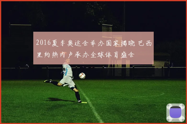 2016夏季奥运会举办国家揭晓 巴西里约热内卢承办全球体育盛会