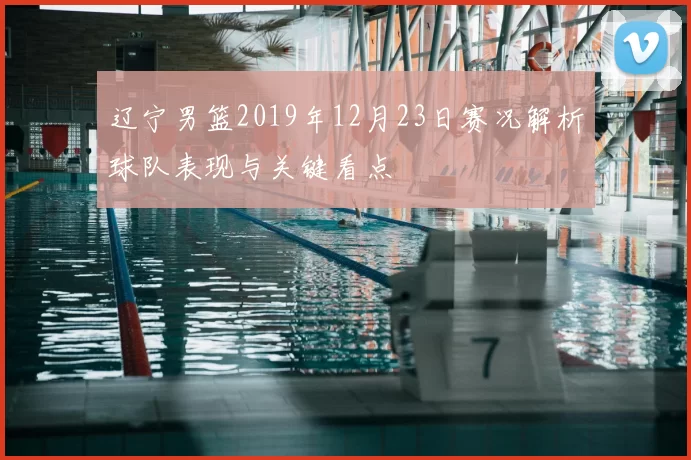 辽宁男篮2019年12月23日赛况解析球队表现与关键看点