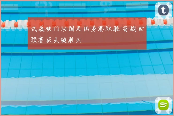 武磊破门助国足热身赛取胜 备战世预赛获关键胜利