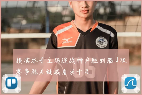 横滨水手主场迎战神户胜利船 J联赛争冠关键战看点十足