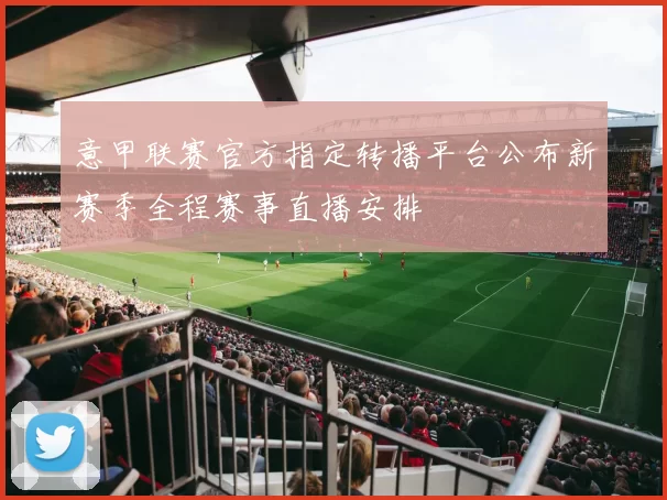 意甲联赛官方指定转播平台公布新赛季全程赛事直播安排