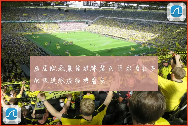 历届欧冠最佳进球盘点 贝尔马拉多纳级进球成经典看点