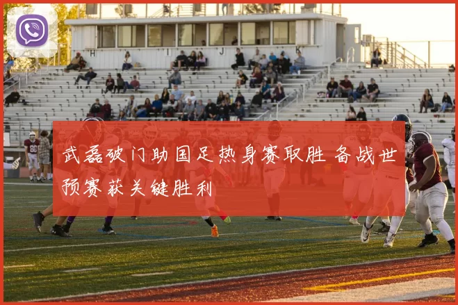 武磊破门助国足热身赛取胜 备战世预赛获关键胜利