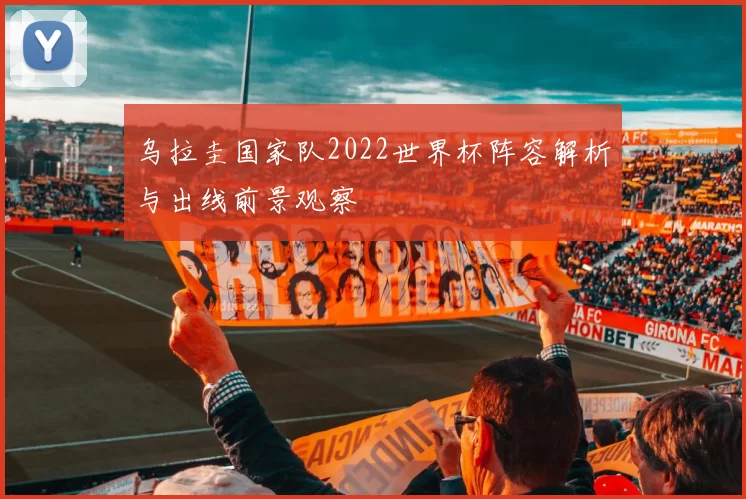 乌拉圭国家队2022世界杯阵容解析与出线前景观察