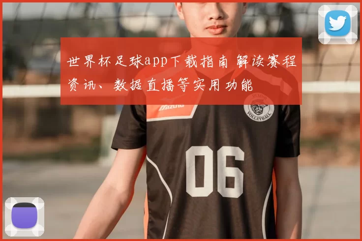 世界杯足球app下载指南 解读赛程资讯、数据直播等实用功能