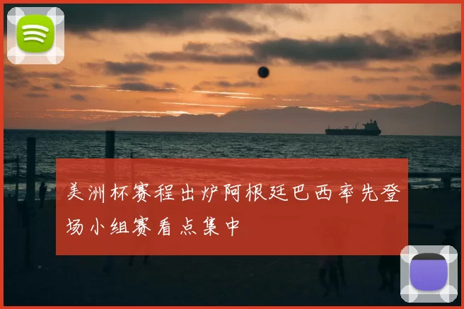 美洲杯赛程出炉阿根廷巴西率先登场小组赛看点集中