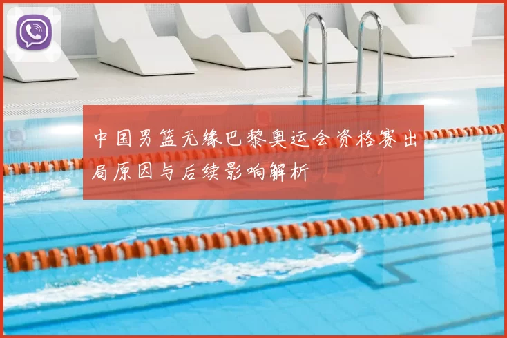 中国男篮无缘巴黎奥运会资格赛出局原因与后续影响解析