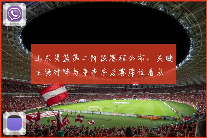 山东男篮第二阶段赛程公布，关键主场对阵与争夺季后赛席位看点