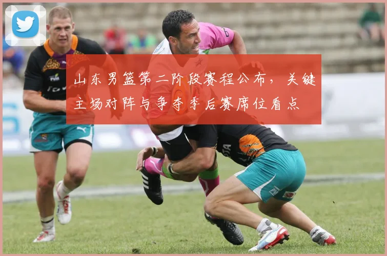 山东男篮第二阶段赛程公布，关键主场对阵与争夺季后赛席位看点