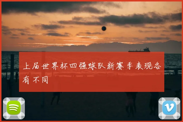 上届世界杯四强球队新赛季表现各有不同