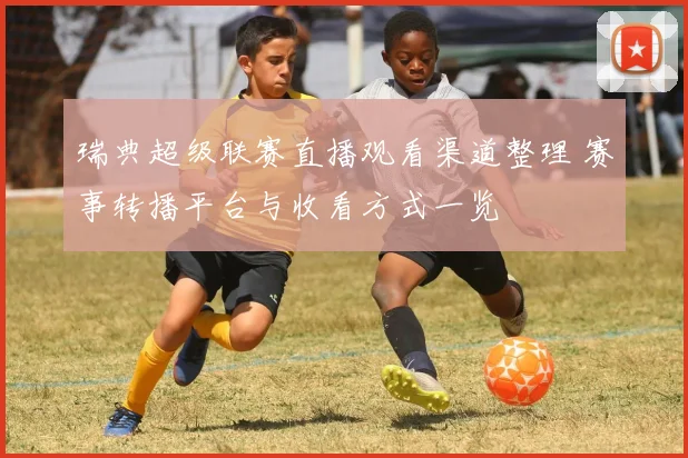 瑞典超级联赛直播观看渠道整理 赛事转播平台与收看方式一览