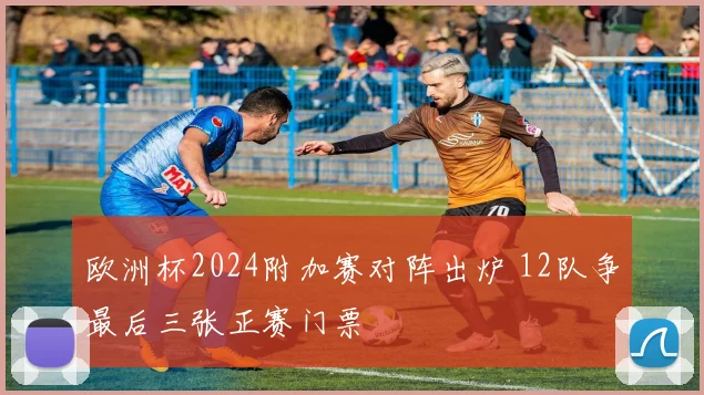 欧洲杯2024附加赛对阵出炉 12队争最后三张正赛门票