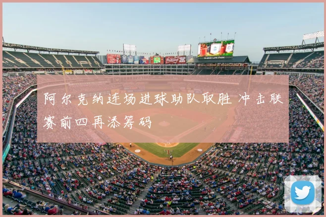 阿尔克纳连场进球助队取胜 冲击联赛前四再添筹码