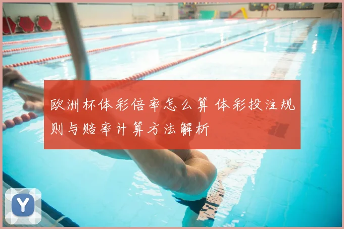 欧洲杯体彩倍率怎么算 体彩投注规则与赔率计算方法解析