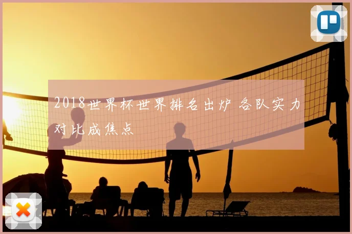 2018世界杯世界排名出炉 各队实力对比成焦点