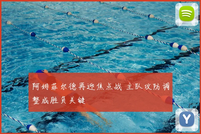 阿姆菲尔德再迎焦点战 主队攻防调整成胜负关键