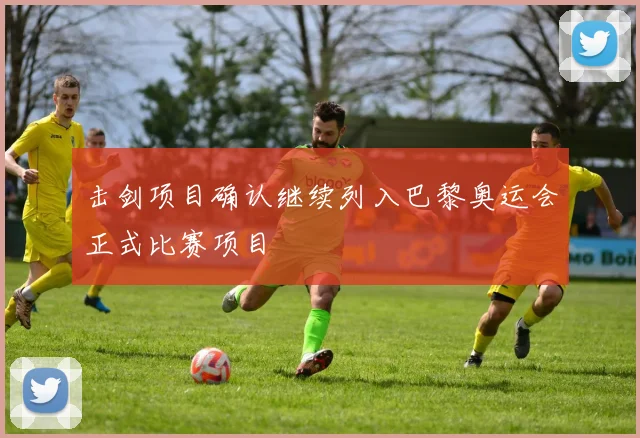 击剑项目确认继续列入巴黎奥运会正式比赛项目