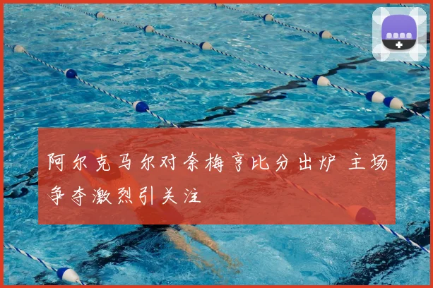 阿尔克马尔对奈梅亨比分出炉 主场争夺激烈引关注
