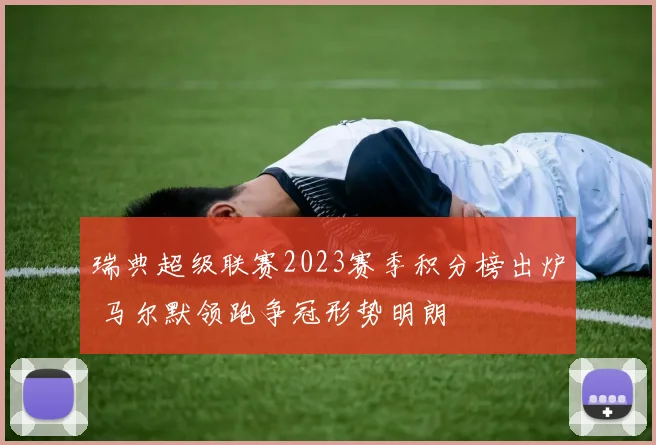 瑞典超级联赛2023赛季积分榜出炉 马尔默领跑争冠形势明朗